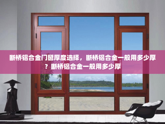 断桥铝合金门窗厚度选择，断桥铝合金一般用多少厚？断桥铝合金一般用多少厚
