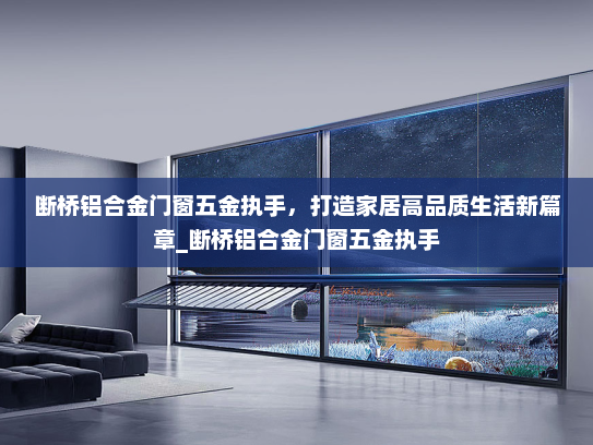 断桥铝合金门窗五金执手，打造家居高品质生活新篇章_断桥铝合金门窗五金执手