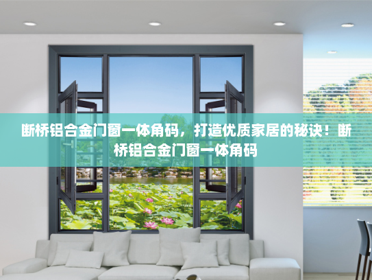 断桥铝合金门窗一体角码，打造优质家居的秘诀！断桥铝合金门窗一体角码