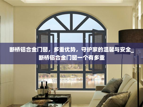 断桥铝合金门窗，多重优势，守护家的温馨与安全_断桥铝合金门窗一个有多重