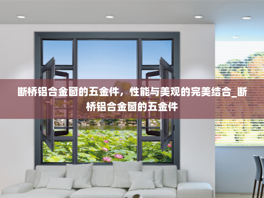 断桥铝合金窗的五金件，性能与美观的完美结合_断桥铝合金窗的五金件