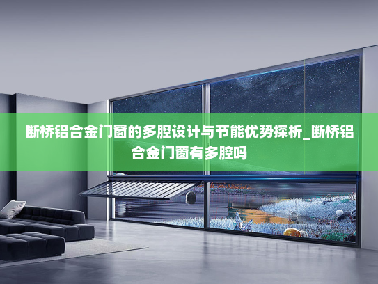 断桥铝合金门窗的多腔设计与节能优势探析_断桥铝合金门窗有多腔吗