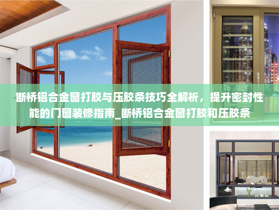 断桥铝合金窗打胶与压胶条技巧全解析,提升密封性能的门窗装修指南_断桥铝合金窗打胶和压胶条 断桥铝合金窗打胶与压胶条技巧全解析,提升密封性能的门窗装修指南_断桥铝合金窗打胶和压胶条