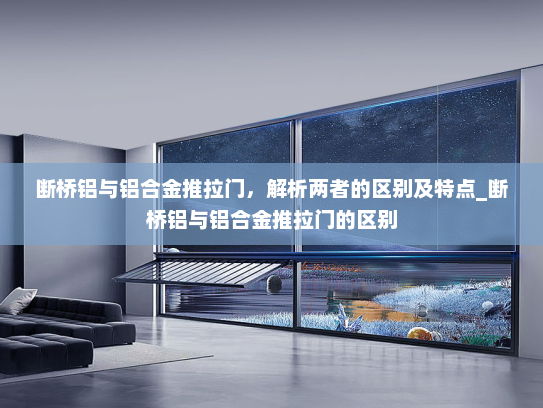 断桥铝与铝合金推拉门，解析两者的区别及特点_断桥铝与铝合金推拉门的区别