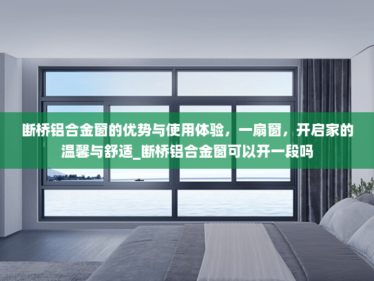 断桥铝合金窗的优势与使用体验，一扇窗，开启家的温馨与舒适_断桥铝合金窗可以开一段吗