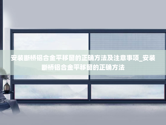 安装断桥铝合金平移窗的正确方法及注意事项_安装断桥铝合金平移窗的正确方法