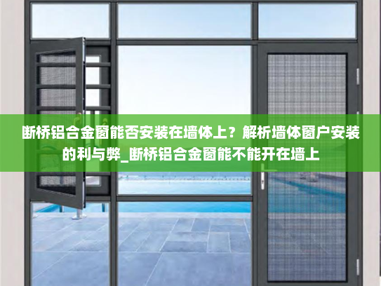 断桥铝合金窗能否安装在墙体上？解析墙体窗户安装的利与弊_断桥铝合金窗能不能开在墙上