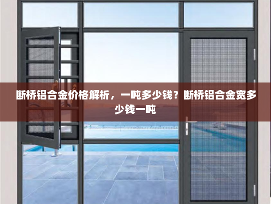 断桥铝合金价格解析，一吨多少钱？断桥铝合金宽多少钱一吨