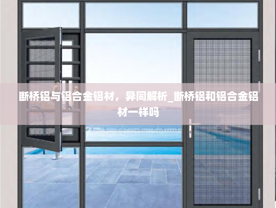 断桥铝与铝合金铝材，异同解析_断桥铝和铝合金铝材一样吗