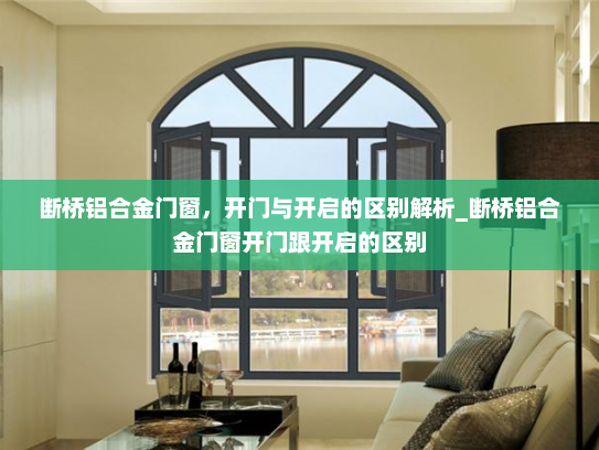 断桥铝合金门窗，开门与开启的区别解析_断桥铝合金门窗开门跟开启的区别