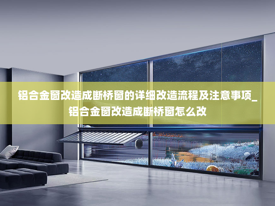 铝合金窗改造成断桥窗的详细改造流程及注意事项_铝合金窗改造成断桥窗怎么改