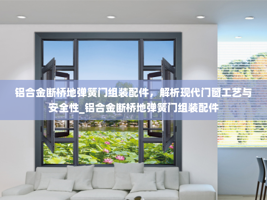 铝合金断桥地弹簧门组装配件，解析现代门窗工艺与安全性_铝合金断桥地弹簧门组装配件