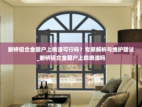 断桥铝合金窗户上喷漆可行吗？专家解析与维护建议_断桥铝合金窗户上能喷漆吗