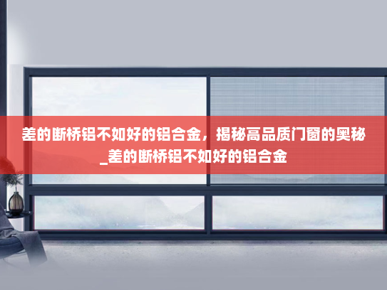 差的断桥铝不如好的铝合金，揭秘高品质门窗的奥秘_差的断桥铝不如好的铝合金
