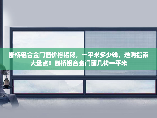 断桥铝合金门窗价格揭秘，一平米多少钱，选购指南大盘点！断桥铝合金门窗几钱一平米