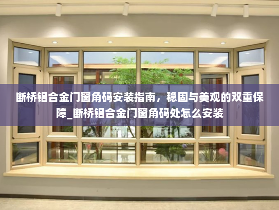 断桥铝合金门窗角码安装指南，稳固与美观的双重保障_断桥铝合金门窗角码处怎么安装