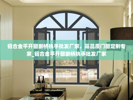 铝合金平开窗断桥执手批发厂家，高品质门窗定制专家_铝合金平开窗断桥执手批发厂家