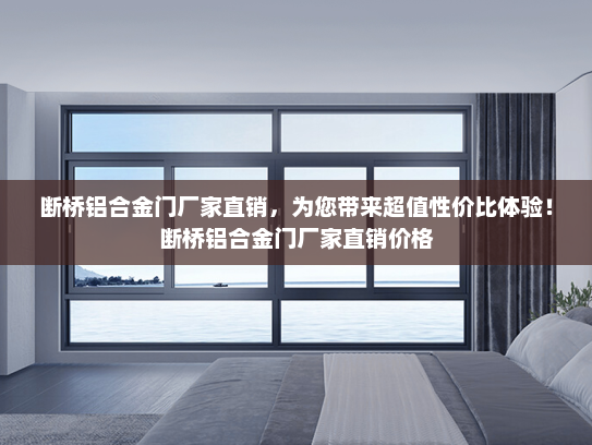 断桥铝合金门厂家直销，为您带来超值性价比体验！断桥铝合金门厂家直销价格