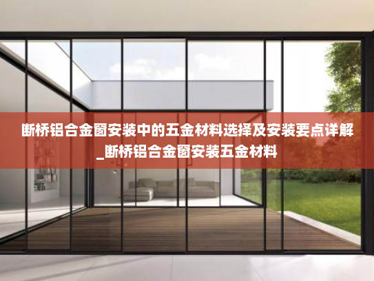 断桥铝合金窗安装中的五金材料选择及安装要点详解_断桥铝合金窗安装五金材料