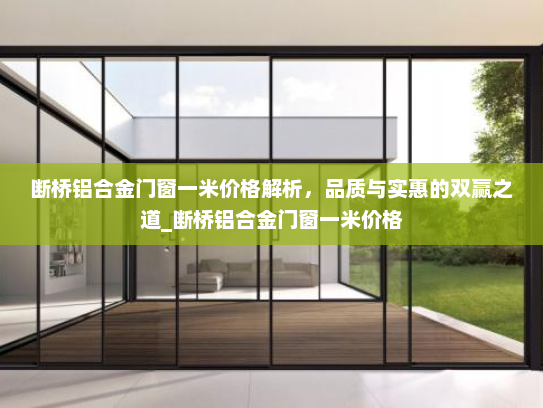 断桥铝合金门窗一米价格解析，品质与实惠的双赢之道_断桥铝合金门窗一米价格