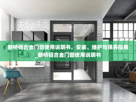 断桥铝合金门窗使用说明书，安装、维护与保养指南_断桥铝合金门窗使用说明书