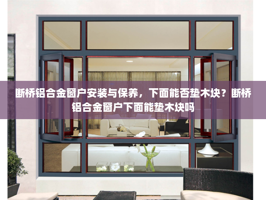 断桥铝合金窗户安装与保养，下面能否垫木块？断桥铝合金窗户下面能垫木块吗