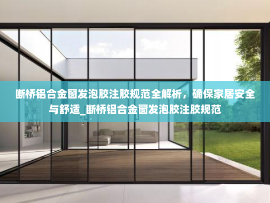 断桥铝合金窗发泡胶注胶规范全解析，确保家居安全与舒适_断桥铝合金窗发泡胶注胶规范