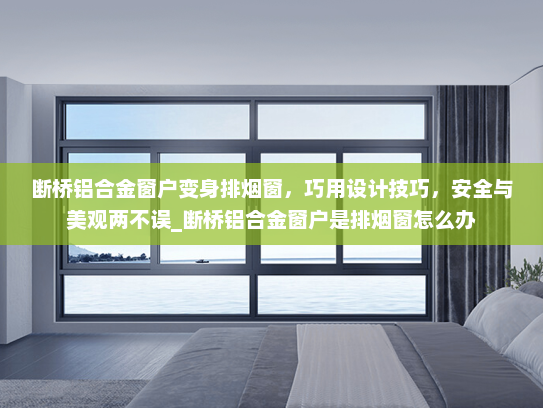 断桥铝合金窗户变身排烟窗，巧用设计技巧，安全与美观两不误_断桥铝合金窗户是排烟窗怎么办