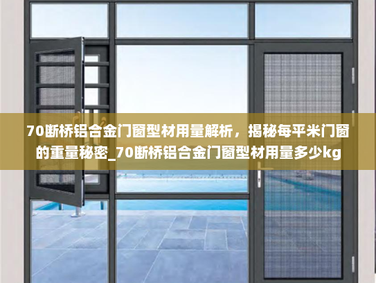 70断桥铝合金门窗型材用量解析，揭秘每平米门窗的重量秘密_70断桥铝合金门窗型材用量多少kg