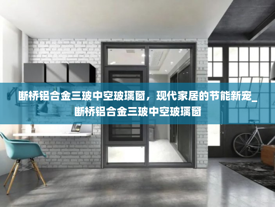 断桥铝合金三玻中空玻璃窗，现代家居的节能新宠_断桥铝合金三玻中空玻璃窗