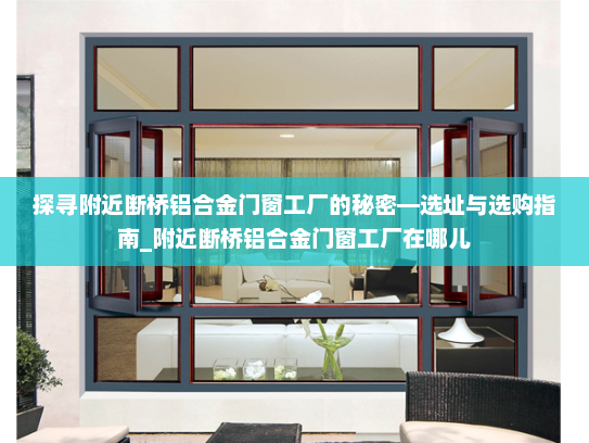 探寻附近断桥铝合金门窗工厂的秘密—选址与选购指南_附近断桥铝合金门窗工厂在哪儿