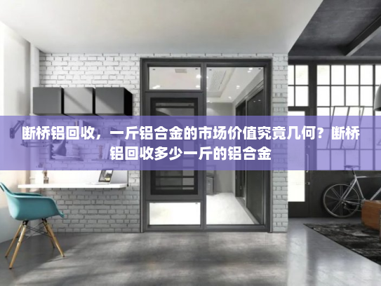 断桥铝回收，一斤铝合金的市场价值究竟几何？断桥铝回收多少一斤的铝合金