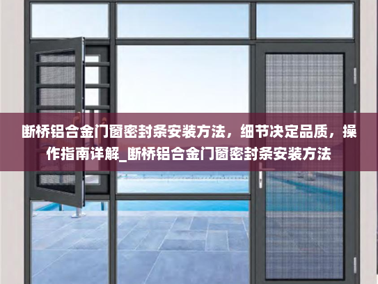 断桥铝合金门窗密封条安装方法，细节决定品质，操作指南详解_断桥铝合金门窗密封条安装方法