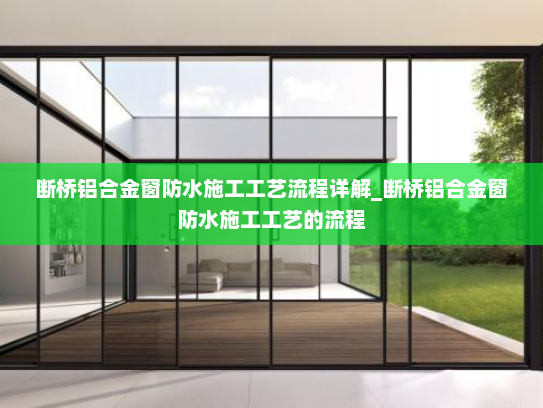 断桥铝合金窗防水施工工艺流程详解_断桥铝合金窗防水施工工艺的流程