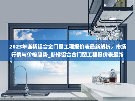 2023年断桥铝合金门窗工程报价表最新解析，市场行情与价格趋势_断桥铝合金门窗工程报价表最新
