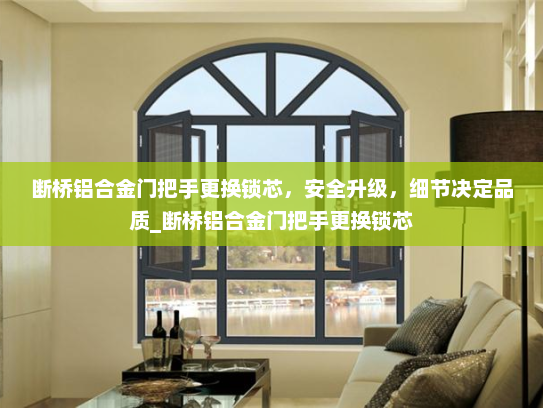 断桥铝合金门把手更换锁芯，安全升级，细节决定品质_断桥铝合金门把手更换锁芯