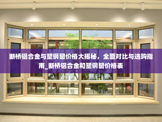 断桥铝合金与塑钢窗价格大揭秘，全面对比与选购指南_断桥铝合金和塑钢窗价格表