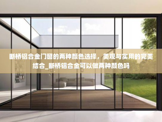 断桥铝合金门窗的两种颜色选择，美观与实用的完美结合_断桥铝合金可以做两种颜色吗