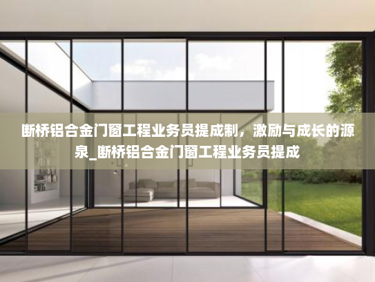 断桥铝合金门窗工程业务员提成制，激励与成长的源泉_断桥铝合金门窗工程业务员提成