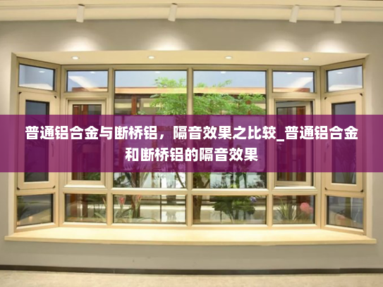 普通铝合金与断桥铝，隔音效果之比较_普通铝合金和断桥铝的隔音效果
