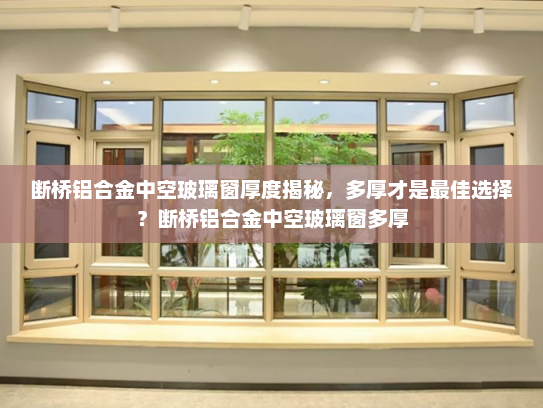 断桥铝合金中空玻璃窗厚度揭秘，多厚才是最佳选择？断桥铝合金中空玻璃窗多厚