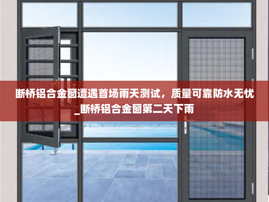 断桥铝合金窗遭遇首场雨天测试，质量可靠防水无忧_断桥铝合金窗第二天下雨