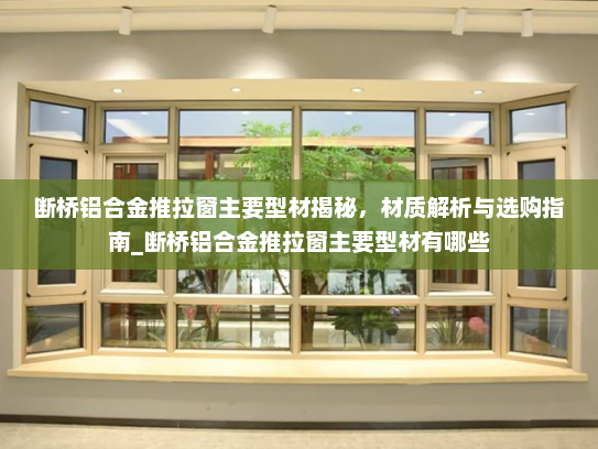 断桥铝合金推拉窗主要型材揭秘，材质解析与选购指南_断桥铝合金推拉窗主要型材有哪些
