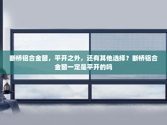 断桥铝合金窗，平开之外，还有其他选择？断桥铝合金窗一定是平开的吗