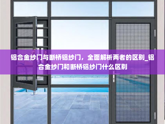 铝合金纱门与断桥铝纱门，全面解析两者的区别_铝合金纱门和断桥铝纱门什么区别