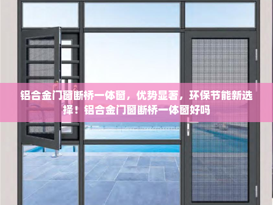 铝合金门窗断桥一体窗，优势显著，环保节能新选择！铝合金门窗断桥一体窗好吗