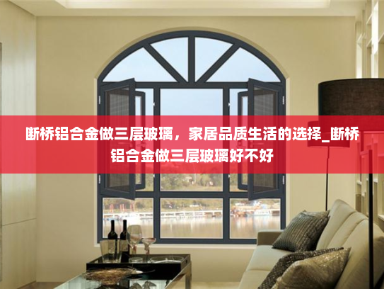 断桥铝合金做三层玻璃，家居品质生活的选择_断桥铝合金做三层玻璃好不好