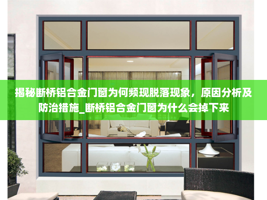 揭秘断桥铝合金门窗为何频现脱落现象，原因分析及防治措施_断桥铝合金门窗为什么会掉下来