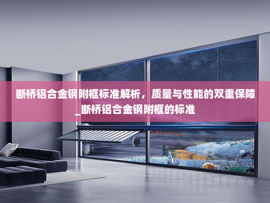 断桥铝合金钢附框标准解析，质量与性能的双重保障_断桥铝合金钢附框的标准