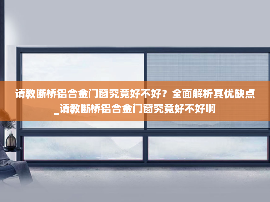 请教断桥铝合金门窗究竟好不好？全面解析其优缺点_请教断桥铝合金门窗究竟好不好啊